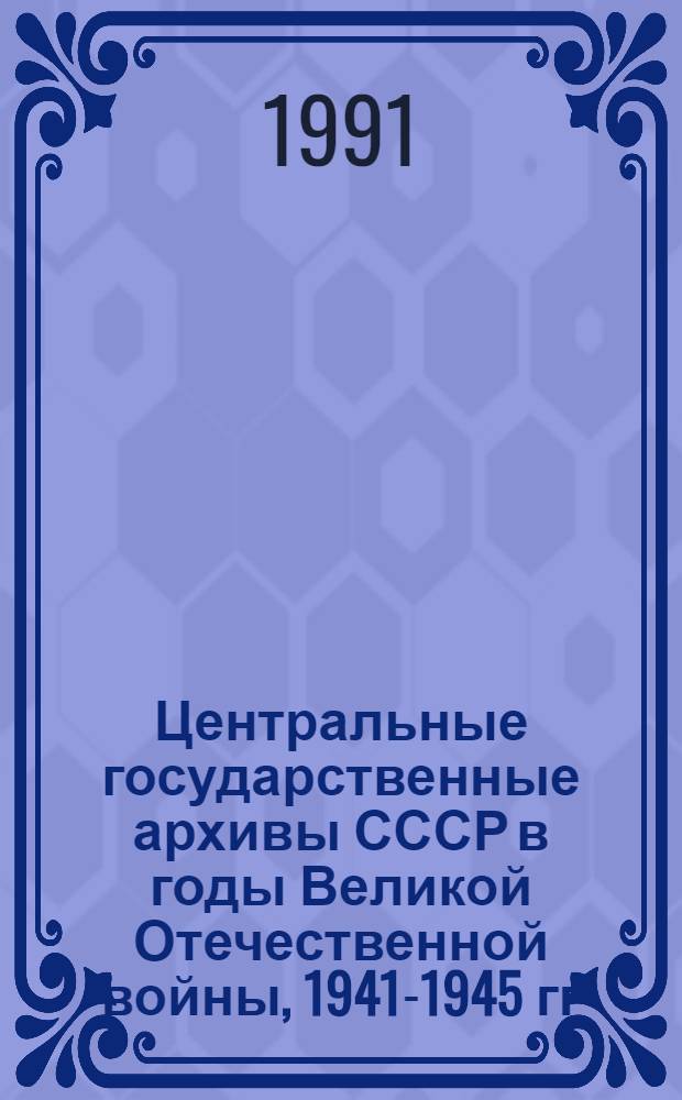 Центральные государственные архивы СССР в годы Великой Отечественной войны, 1941-1945 гг : Автореф. дис. на соиск. учен. степ. к.ист.н