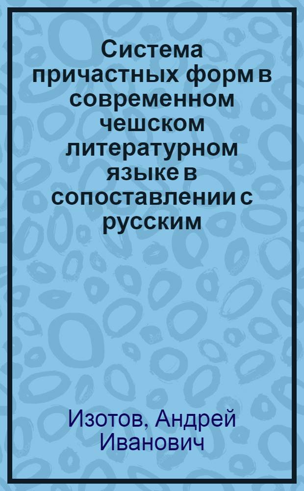 Система причастных форм в современном чешском литературном языке в сопоставлении с русским: (Формообразование, семантика, функционирование) : Автореф. дис. на соиск. учен. степ. к.филол.н