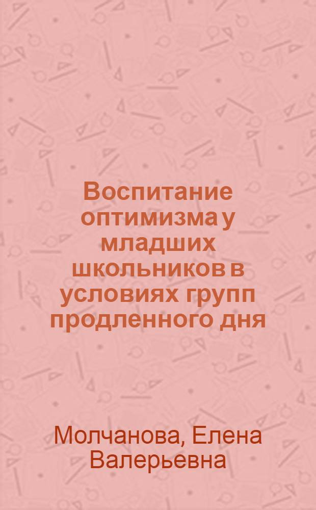 Воспитание оптимизма у младших школьников в условиях групп продленного дня : Автореф. дис. на соиск. учен. степ. к.п.н
