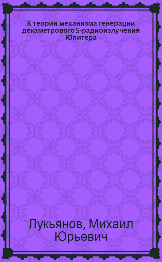К теории механизма генерации декаметрового S-радиоизлучения Юпитера : Автореф. дис. на соиск. учен. степ. к.ф.-м.н