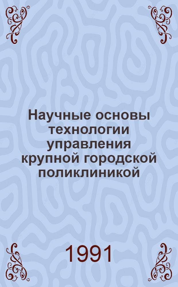 Научные основы технологии управления крупной городской поликлиникой : Автореф. дис. на соиск. учен. степ. д.м.н