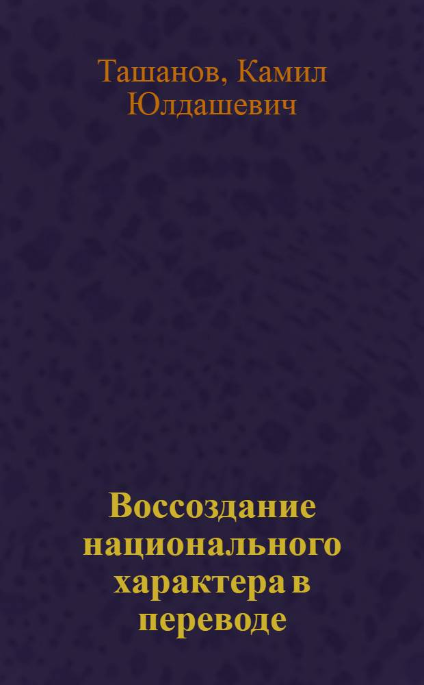 Воссоздание национального характера в переводе: (На материале узбек. перевода трилогии "Дастан о каракалпаках" Т. Каипбергенова) : Автореф. дис. на соиск. учен. степ. к.филол.н