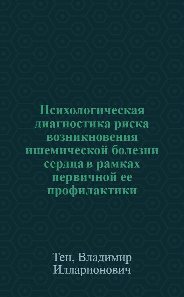 Психологическая диагностика риска возникновения ишемической болезни сердца в рамках первичной ее профилактики (с учетом механизмов психич. адаптации) : Автореф. дис. на соиск. учен. степ. к.м.н