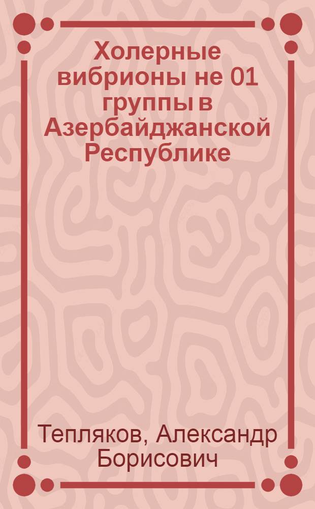 Холерные вибрионы не 01 группы в Азербайджанской Республике: (Микробиол. и эпидемиол. аспекты) : Автореф. дис. на соиск. учен. степ. к.м.н