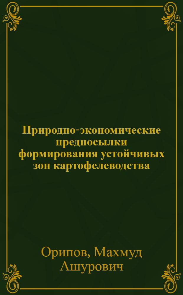 Природно-экономические предпосылки формирования устойчивых зон картофелеводства: (На прим. Тадж. ССР) : Автореф. дис. на соиск. учен. степ. к.э.н