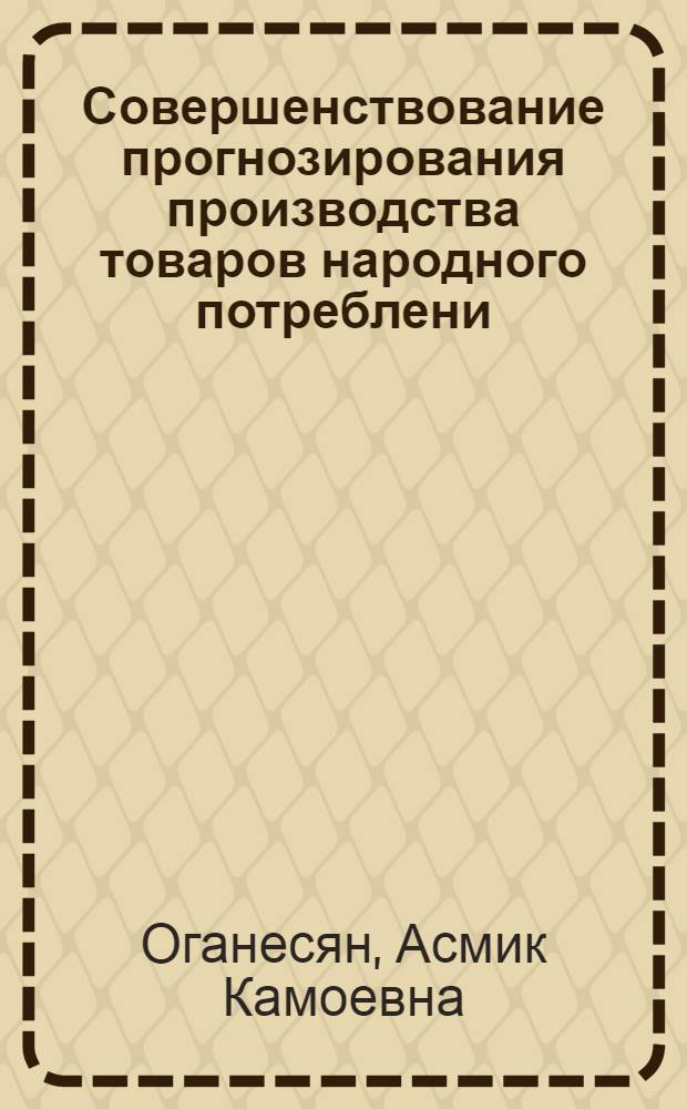 Совершенствование прогнозирования производства товаров народного потреблени: (На прим. Арм. ССР) : Автореф. дис. на соиск. учен. степ. к.э.н