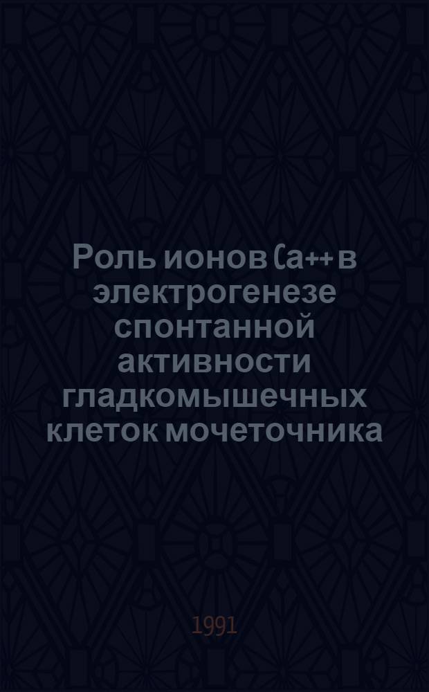 Роль ионов Cа++ в электрогенезе спонтанной активности гладкомышечных клеток мочеточника : Автореф. дис. на соиск. учен. степ. к.б.н