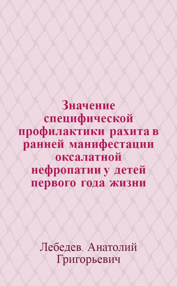 Значение специфической профилактики рахита в ранней манифестации оксалатной нефропатии у детей первого года жизни : Автореф. дис. на соиск. учен. степ. к.м.н