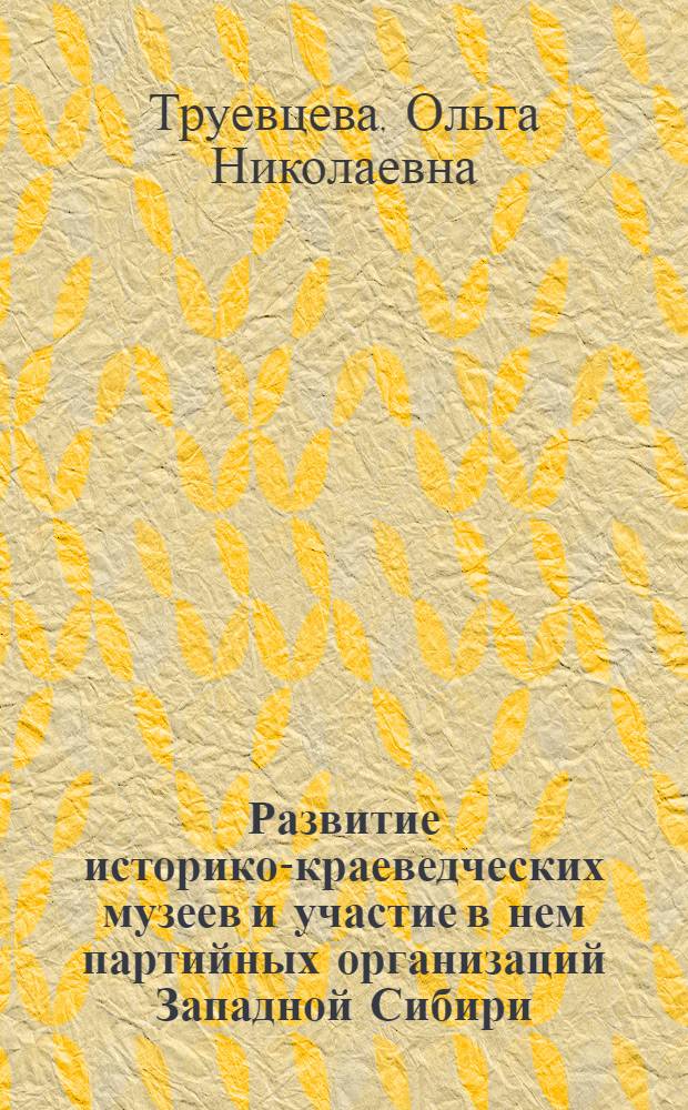 Развитие историко-краеведческих музеев и участие в нем партийных организаций Западной Сибири (1960-1990 гг.) : Автореф. дис. на соиск. учен. степ. к.ист.н