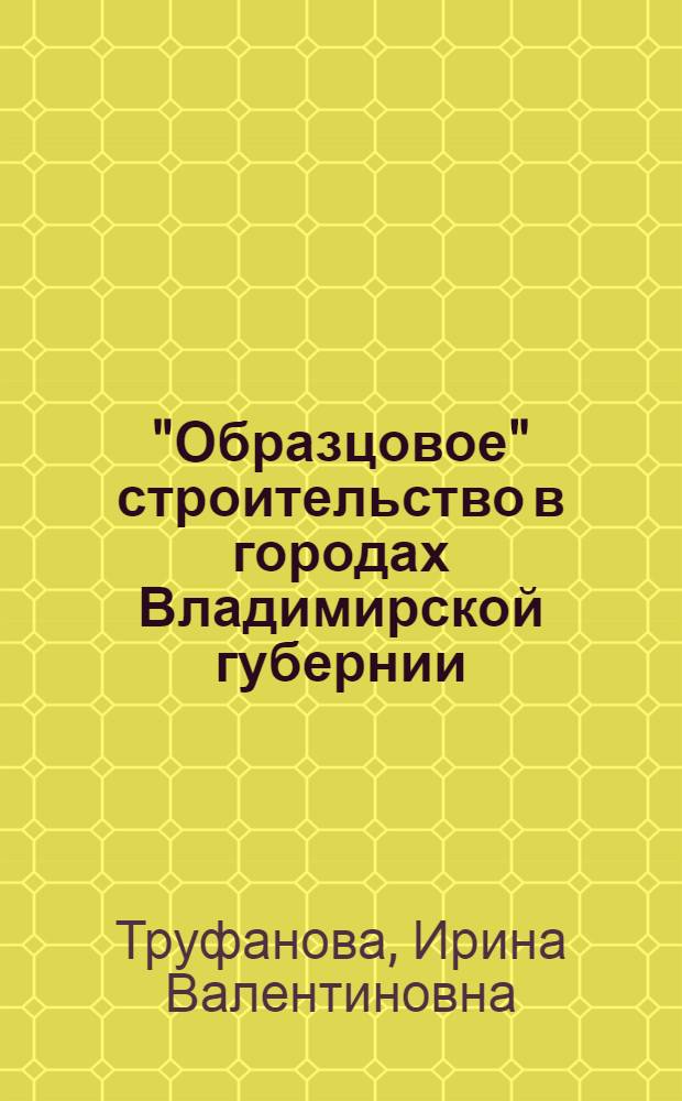 "Образцовое" строительство в городах Владимирской губернии : Автореф. дис. на соиск. учен. степ. к.аpх