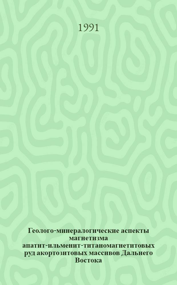 Геолого-минералогические аспекты магнетизма апатит-ильменит-титаномагнетитовых руд акортозитовых массивов Дальнего Востока : Автореф. дис. на соиск. учен. степ. к.г.-м.н