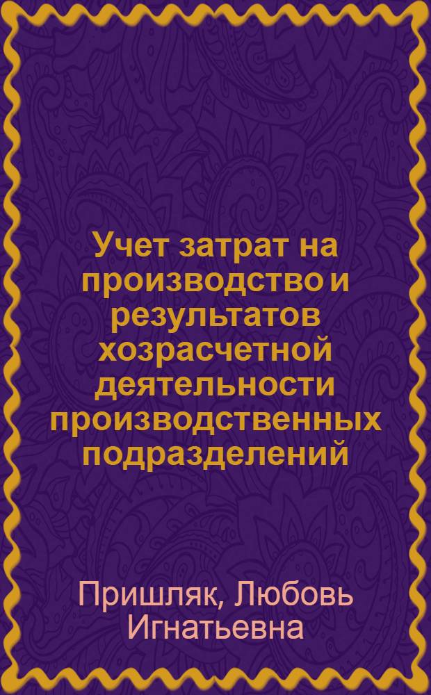 Учет затрат на производство и результатов хозрасчетной деятельности производственных подразделений: (На прим. предприятий по пр-ву пива и безалкогол. напитков потребит. кооперации) : Автореф. дис. на соиск. учен. степ. к.э.н