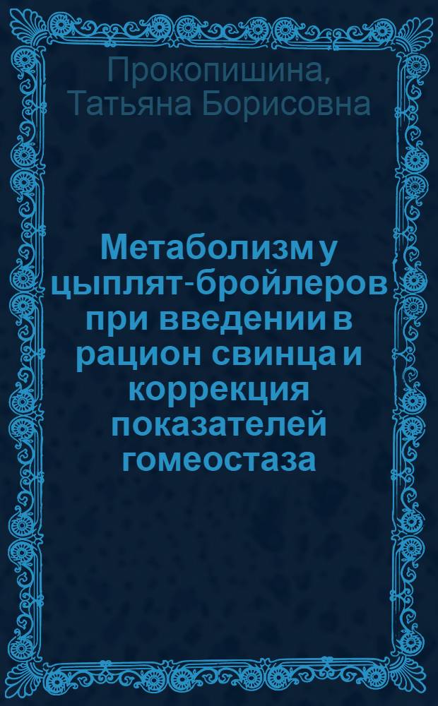 Метаболизм у цыплят-бройлеров при введении в рацион свинца и коррекция показателей гомеостаза : Автореф. дис. на соиск. учен. степ. к.б.н