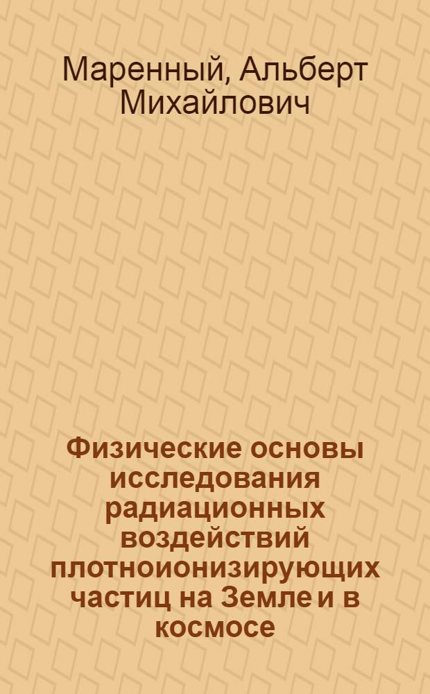 Физические основы исследования радиационных воздействий плотноионизирующих частиц на Земле и в космосе : Автореф. дис. на соиск. учен. степ. д.ф.-м.н