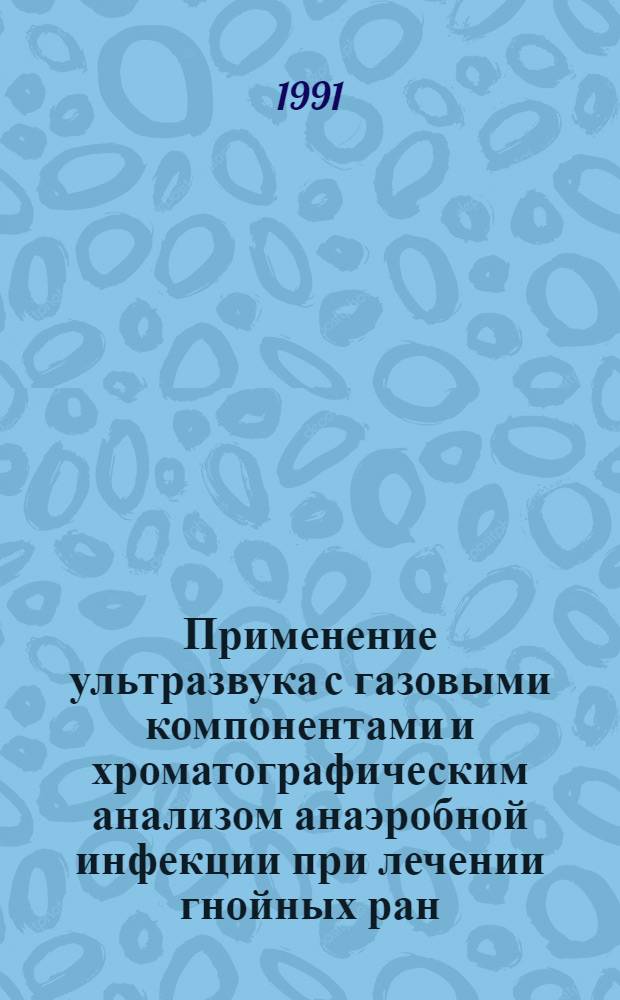 Применение ультразвука с газовыми компонентами и хроматографическим анализом анаэробной инфекции при лечении гнойных ран: (Эксперим.-клин. исслед.) : Автореф. дис. на соиск. учен. степ. к.м.н