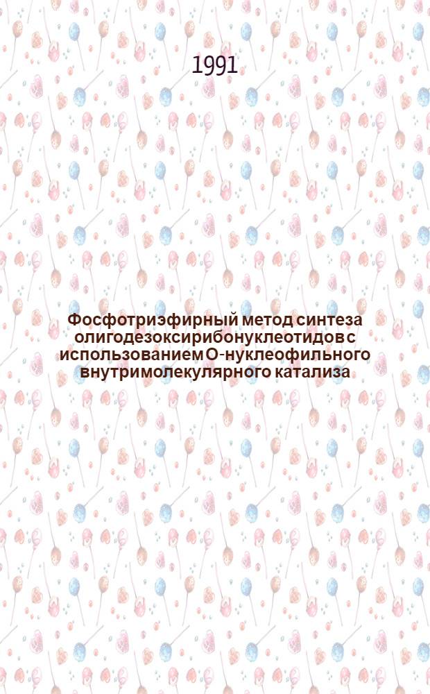 Фосфотриэфирный метод синтеза олигодезоксирибонуклеотидов с использованием О-нуклеофильного внутримолекулярного катализа : Автореф. дис. на соиск. учен. степ. к.х.н