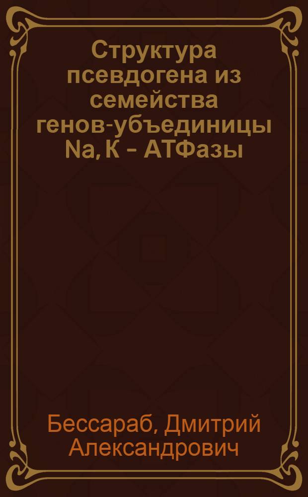 Структура псевдогена из семейства генов -субъединицы Na ,К - АТФазы : Автореф. дис. на соиск. учен. степ. к.б.н