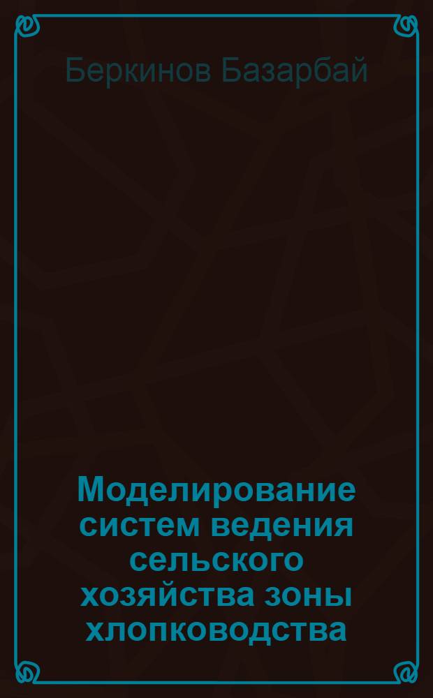 Моделирование систем ведения сельского хозяйства зоны хлопководства : Автореф. дис. на соиск. учен. степ. д.э.н