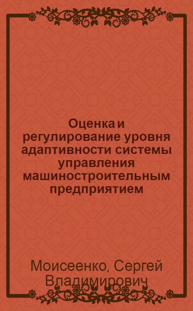 Оценка и регулирование уровня адаптивности системы управления машиностроительным предприятием : Автореф. дис. на соиск. учен. степ. к.э.н