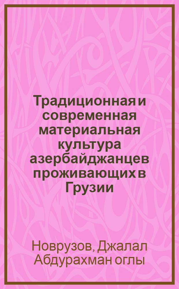 Традиционная и современная материальная культура азербайджанцев проживающих в Грузии : Автореф. дис. на соиск. учен. степ. к.ист.н