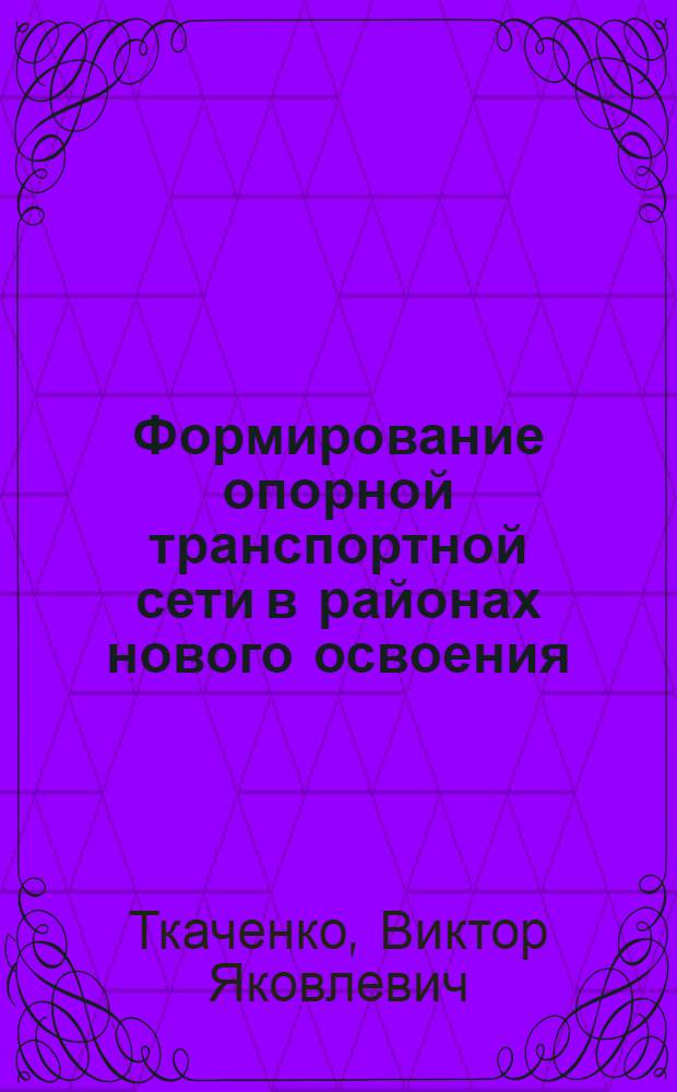 Формирование опорной транспортной сети в районах нового освоения : Автореф. дис. на соиск. учен. степ. д.э.н