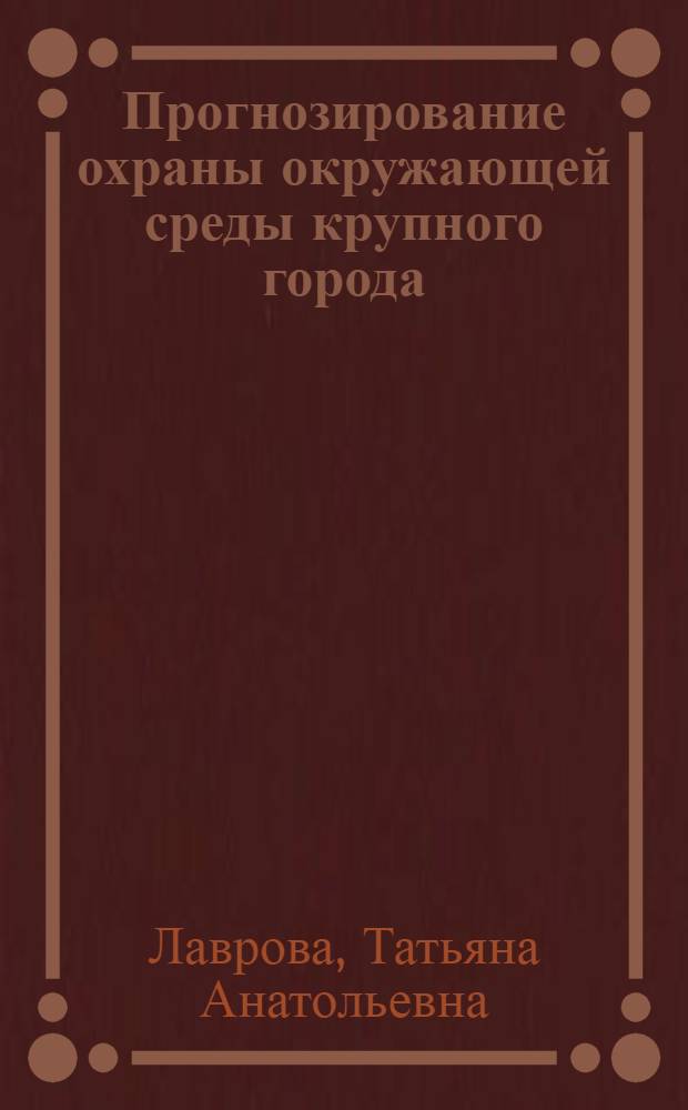 Прогнозирование охраны окружающей среды крупного города : Автореф. дис. на соиск. учен. степ. к.э.н