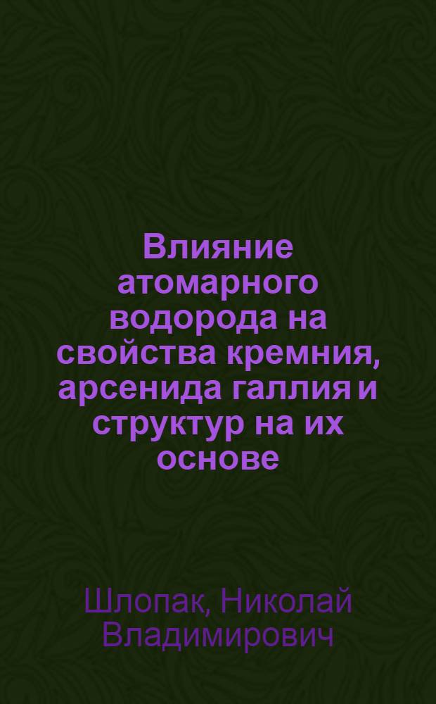 Влияние атомарного водорода на свойства кремния, арсенида галлия и структур на их основе : Автореф. дис. на соиск. учен. степ. к.ф.-м.н