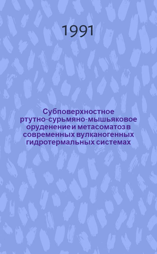 Субповерхностное ртутно-сурьмяно-мышьяковое оруденение и метасоматоз в современных вулканогенных гидротермальных системах : Автореф. дис. на соиск. учен. степ. д.г.-м.н
