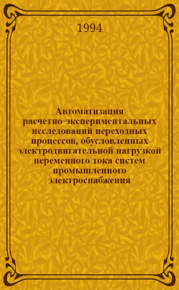 Автоматизация расчетно-экспериментальных исследований переходных процессов, обусловленных электродвигательной нагрузкой переменного тока систем промышленного электроснабжения : Автореф. дис. на соиск. учен. степ. д.т.н