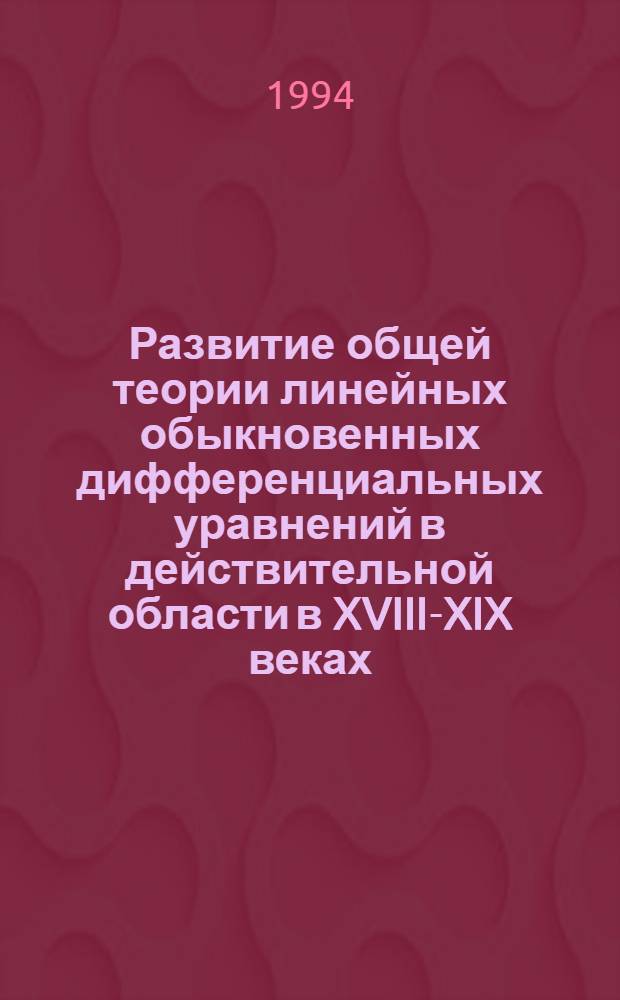 Развитие общей теории линейных обыкновенных дифференциальных уравнений в действительной области в XVIII-XIX веках : Автореф. дис. на соиск. учен. степ. к.ф.-м.н
