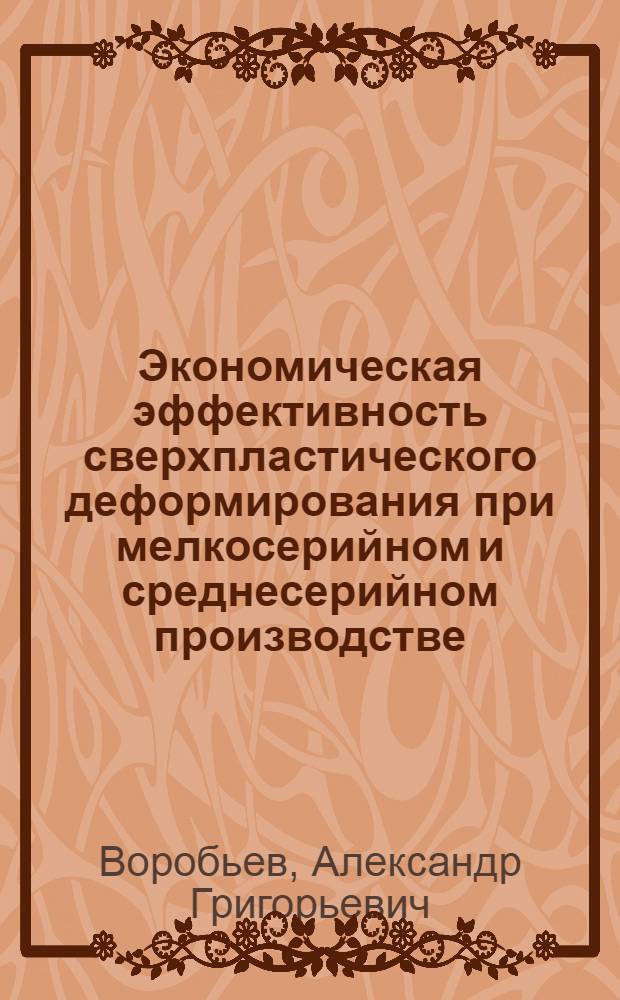 Экономическая эффективность сверхпластического деформирования при мелкосерийном и среднесерийном производстве : Автореф. дис. на соиск. учен. степ. к.э.н