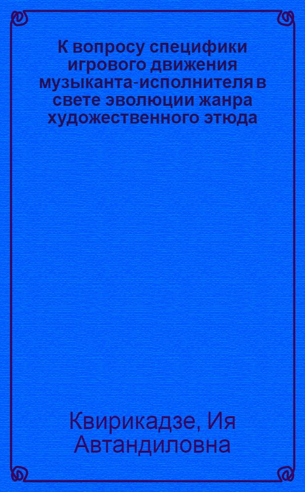 К вопросу специфики игрового движения музыканта-исполнителя в свете эволюции жанра художественного этюда: (На прим. этюдов Скрябина) : Автореф. дис. на соиск. учен. степ. к.иск