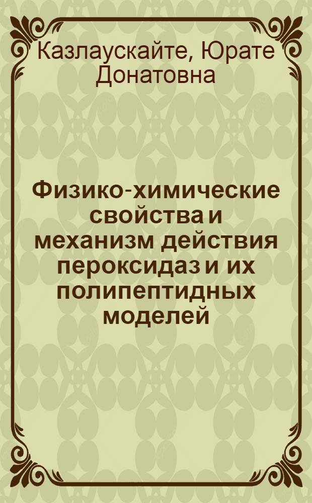 Физико-химические свойства и механизм действия пероксидаз и их полипептидных моделей (микропероксидаз) : Автореф. дис. на соиск. учен. степ. к.б.н