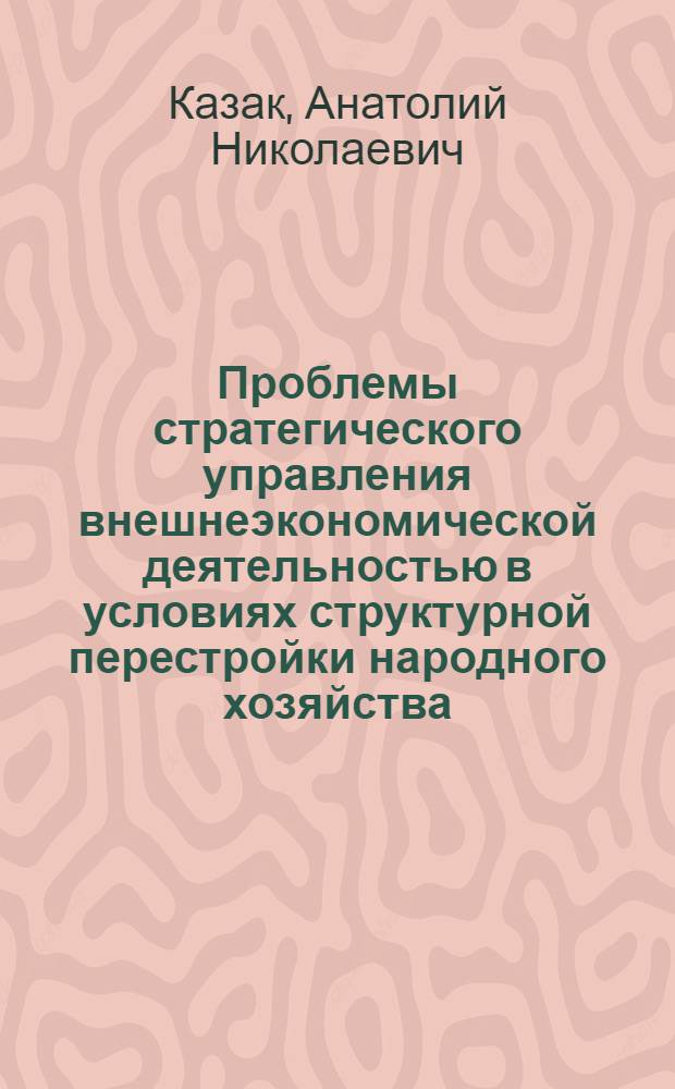 Проблемы стратегического управления внешнеэкономической деятельностью в условиях структурной перестройки народного хозяйства : Автореф. дис. на соиск. учен. степ. к.э.н