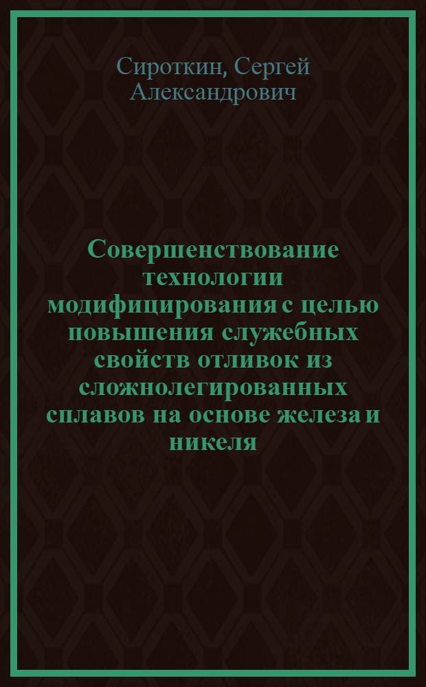 Совершенствование технологии модифицирования с целью повышения служебных свойств отливок из сложнолегированных сплавов на основе железа и никеля : Автореф. дис. на соиск. учен. степ. к.т.н