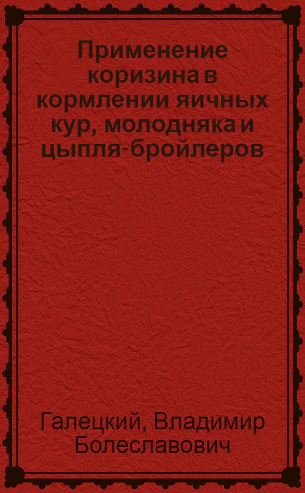 Применение коризина в кормлении яичных кур, молодняка и цыплят- бройлеров : Автореф. дис. на соиск. учен. степ. к.с.-х.н