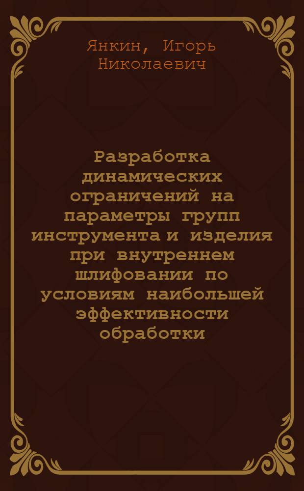 Разработка динамических ограничений на параметры групп инструмента и изделия при внутреннем шлифовании по условиям наибольшей эффективности обработки : Автореф. дис. на соиск. учен. степ. к.т.н