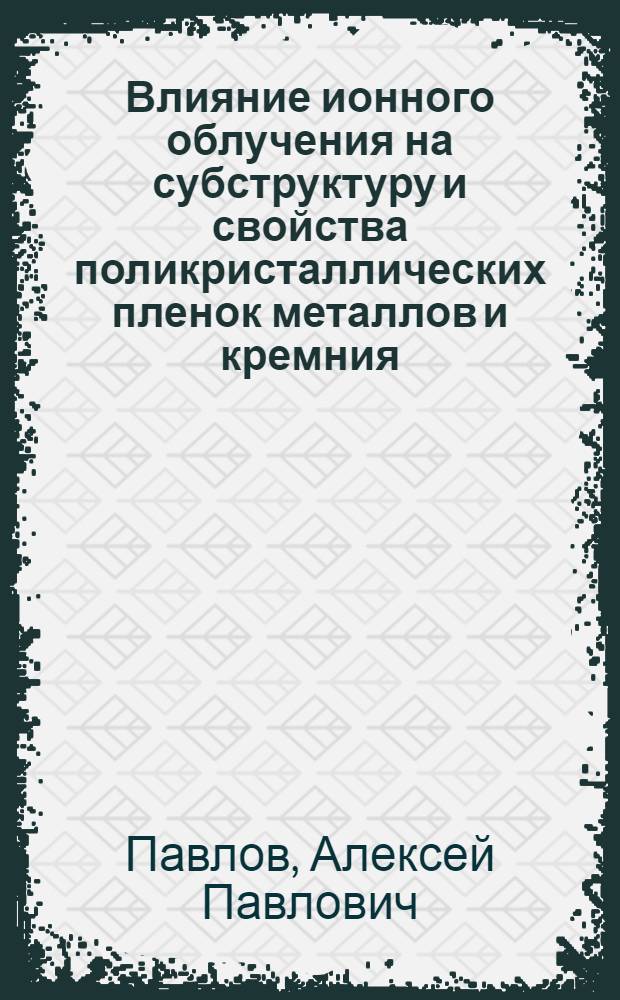 Влияние ионного облучения на субструктуру и свойства поликристаллических пленок металлов и кремния : Автореф. дис. на соиск. учен. степ. к.ф.-м.н