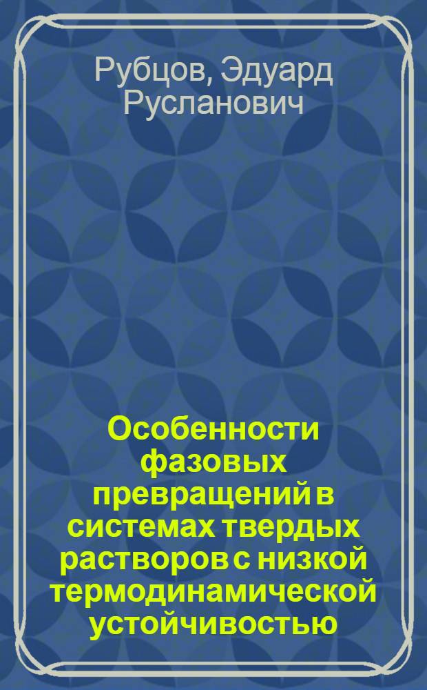 Особенности фазовых превращений в системах твердых растворов с низкой термодинамической устойчивостью : Автореф. дис. на соиск. учен. степ. к.ф.-м.н