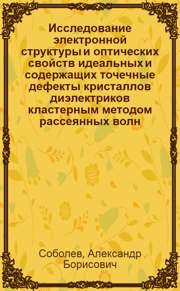 Исследование электронной структуры и оптических свойств идеальных и содержащих точечные дефекты кристаллов диэлектриков кластерным методом рассеянных волн : Автореф. дис. на соиск. учен. степ. д.ф.-м.н