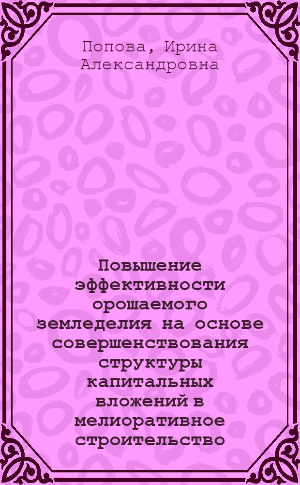 Повышение эффективности орошаемого земледелия на основе совершенствования структуры капитальных вложений в мелиоративное строительство : Автореф. дис. на соиск. учен. степ. к.э.н