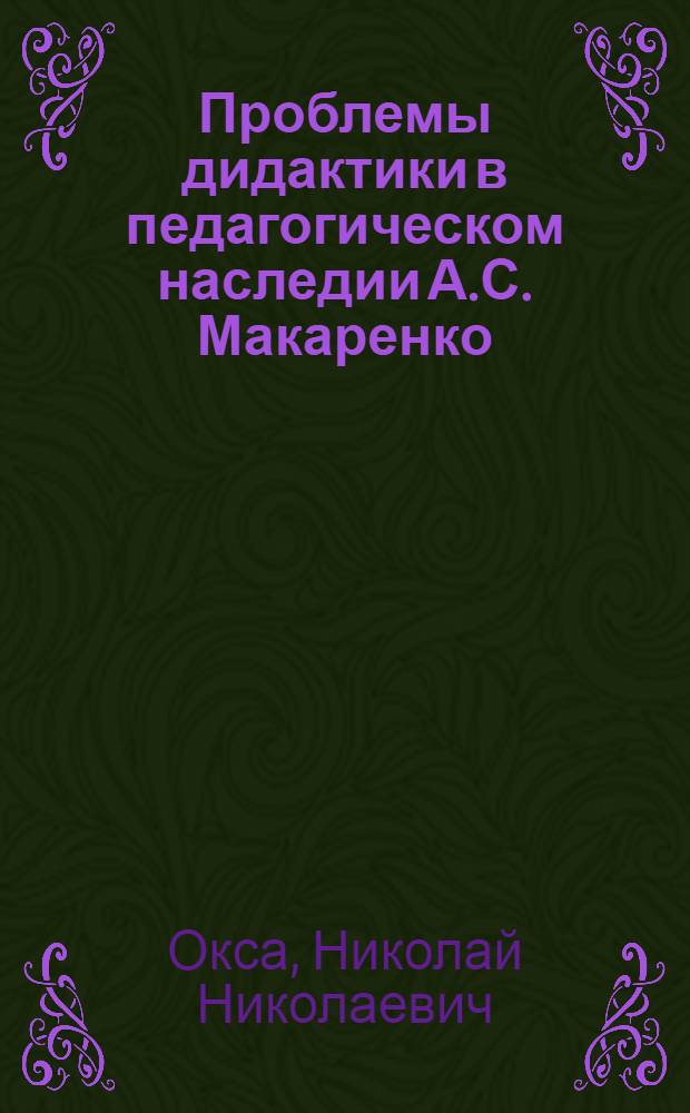 Проблемы дидактики в педагогическом наследии А.С. Макаренко : Автореф. дис. на соиск. учен. степ. к.п.н