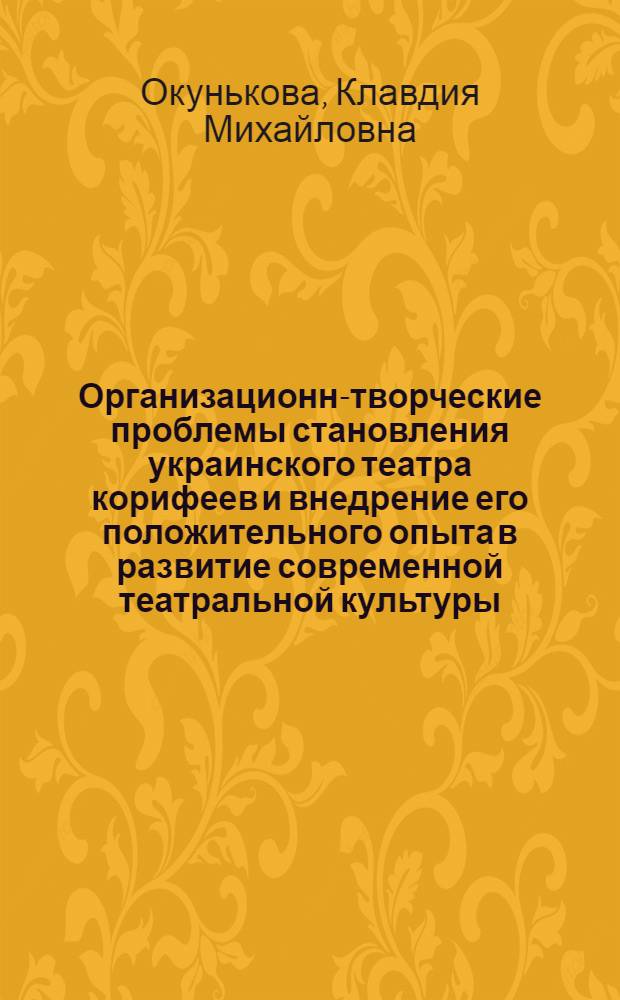 Организационно- творческие проблемы становления украинского театра корифеев и внедрение его положительного опыта в развитие современной театральной культуры. : Автореф. дис. на соиск. учен. степ. к.иск