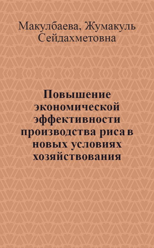 Повышение экономической эффективности производства риса в новых условиях хозяйствования: (На материалах рисоводч. хоз-в Казахстана) : Автореф. дис. на соиск. учен. степ. к.э.н