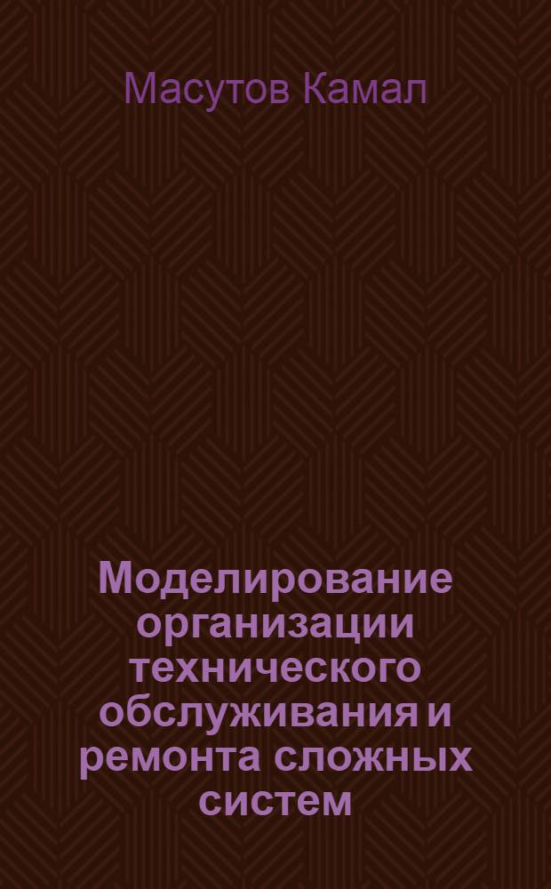 Моделирование организации технического обслуживания и ремонта сложных систем: (На прим. ПО "Ташремвод" : Автореф. дис. на соиск. учен. степ. к.э.н
