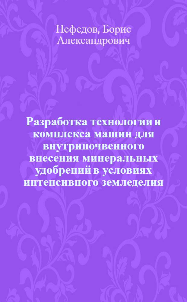 Разработка технологии и комплекса машин для внутрипочвенного внесения минеральных удобрений в условиях интенсивного земледелия : Автореф. дис. на соиск. учен. степ. д.т.н