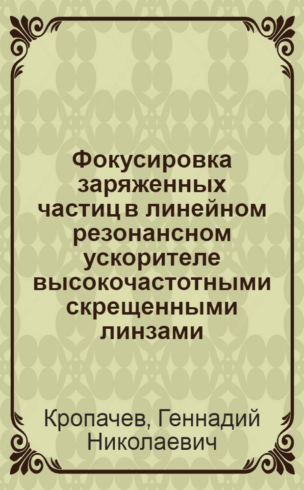Фокусировка заряженных частиц в линейном резонансном ускорителе высокочастотными скрещенными линзами : Автореф. дис. на соиск. учен. степ. к.ф.-м.н