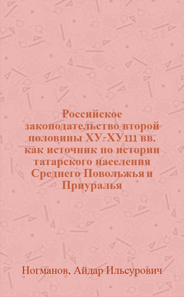 Российское законодательство второй половины ХУ1- ХУ111 вв. как источник по истории татарского населения Среднего Повольжья и Приуралья : Автореф. дис. на соиск. учен. степ. к.ист.н