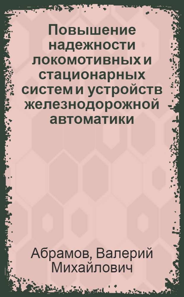 Повышение надежности локомотивных и стационарных систем и устройств железнодорожной автоматики : Автореф. дис. на соиск. учен. степ. д.т.н