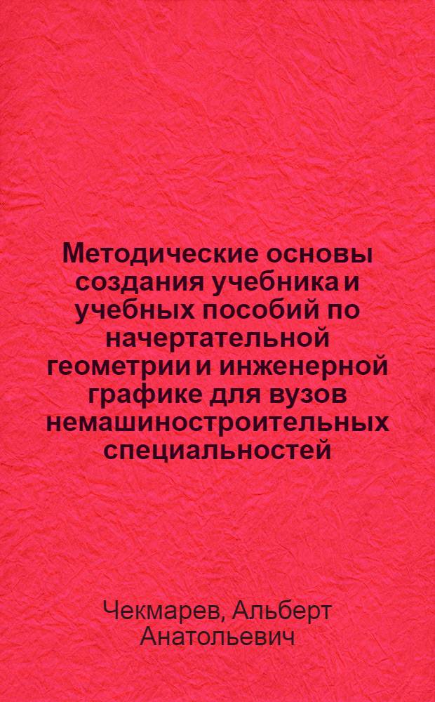Методические основы создания учебника и учебных пособий по начертательной геометрии и инженерной графике для вузов немашиностроительных специальностей : Автореф. дис. на соиск. учен. степ. д.п.н